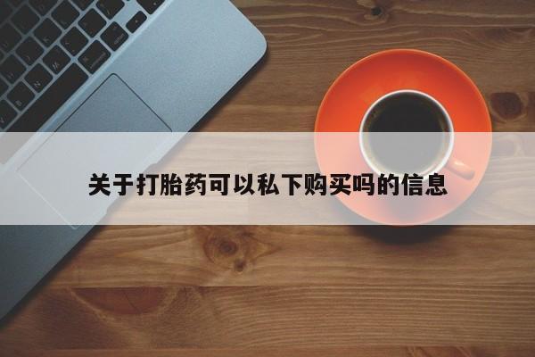 私人医院打胎药关于打胎药可以私下购买吗的信息