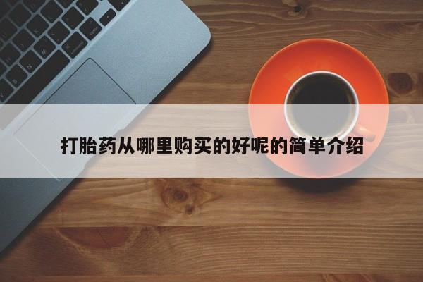 私人医院打胎药打胎药从哪里购买的好呢的简单介绍