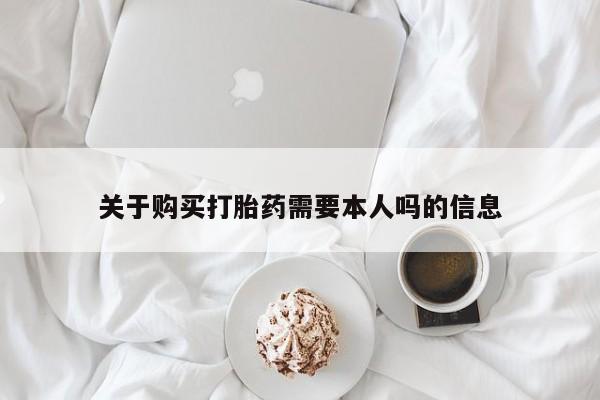 私人医院打胎药关于购买打胎药需要本人吗的信息