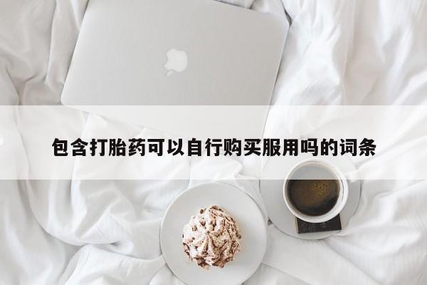 私人医院打胎药包含打胎药可以自行购买服用吗的词条