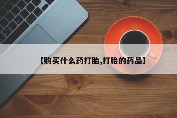 私人医院打胎药【购买什么药打胎,打胎的药品】