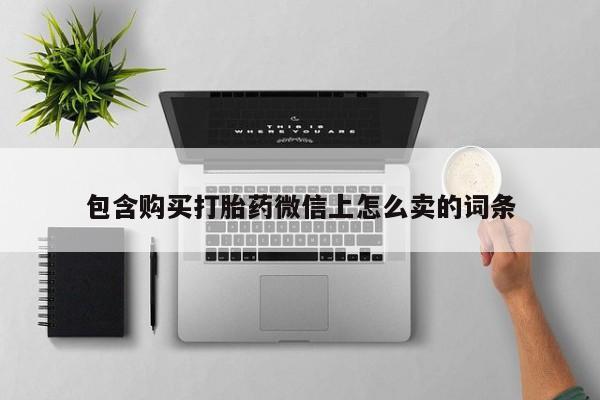 私人医院打胎药包含购买打胎药微信上怎么卖的词条