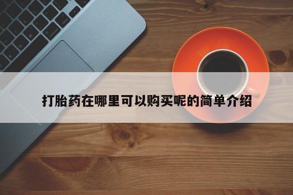 私人医院打胎药打胎药在哪里可以购买呢的简单介绍