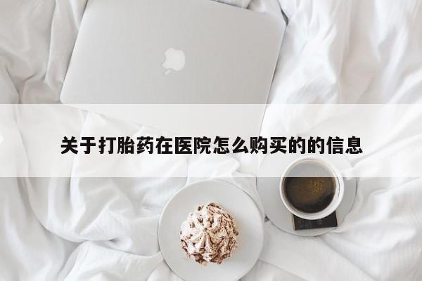 私人医院打胎药关于打胎药在医院怎么购买的的信息
